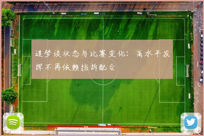 追梦谈状态与比赛变化：高水平发挥不再依赖挡拆配合