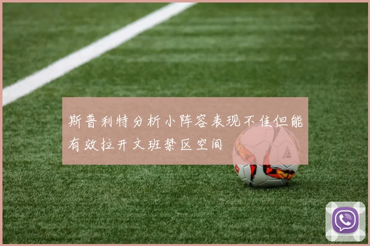 斯普利特分析小阵容表现不佳但能有效拉开文班禁区空间