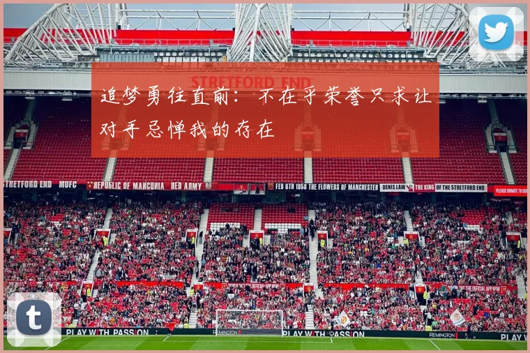 追梦勇往直前：不在乎荣誉只求让对手忌惮我的存在